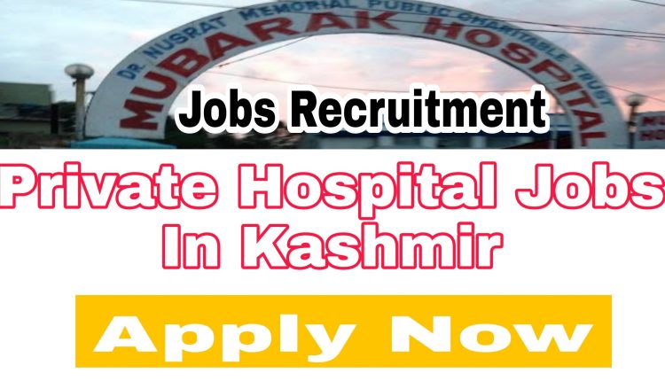 Private hospital jobs in srinagar 2022 mubarak hospital hyderpora jobs contact number